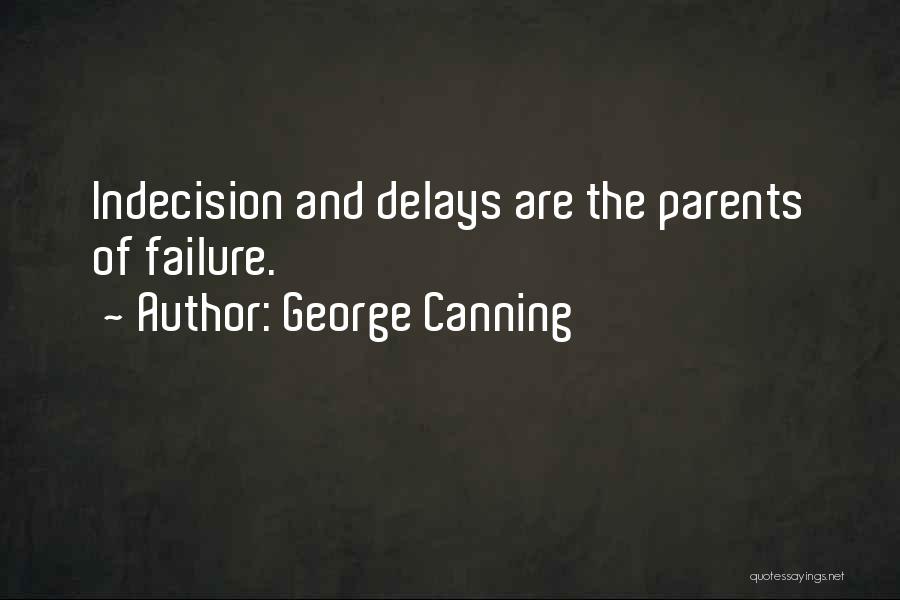 George Canning Quotes: Indecision And Delays Are The Parents Of Failure.