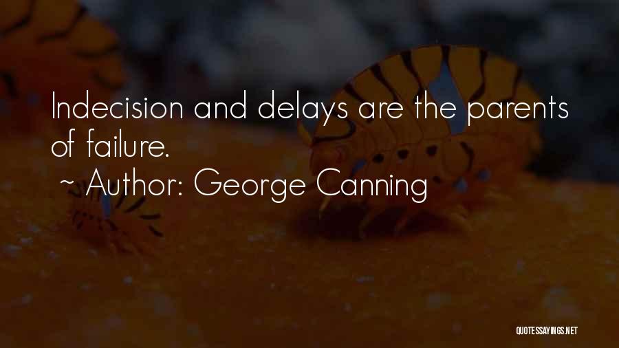 George Canning Quotes: Indecision And Delays Are The Parents Of Failure.