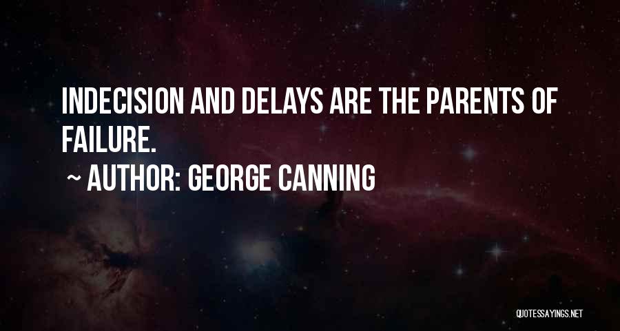 George Canning Quotes: Indecision And Delays Are The Parents Of Failure.