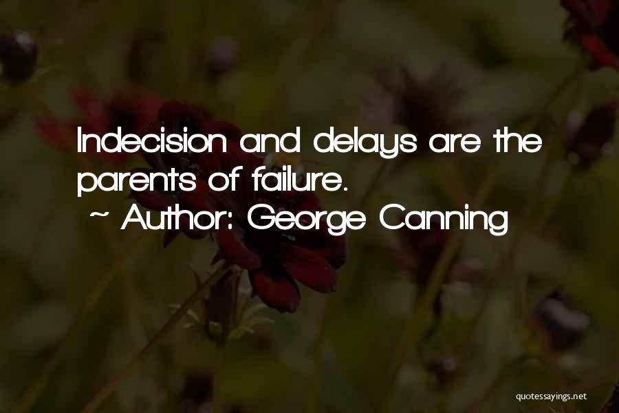 George Canning Quotes: Indecision And Delays Are The Parents Of Failure.