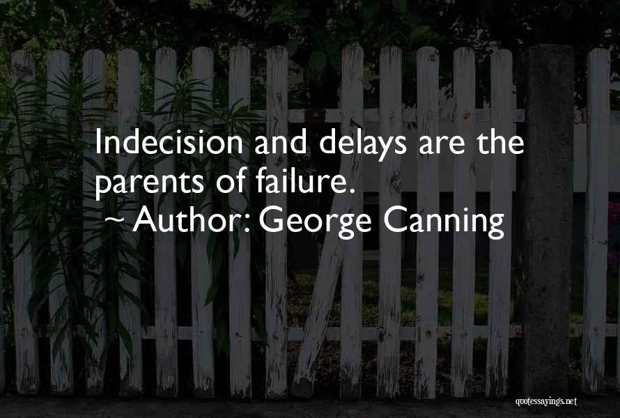 George Canning Quotes: Indecision And Delays Are The Parents Of Failure.