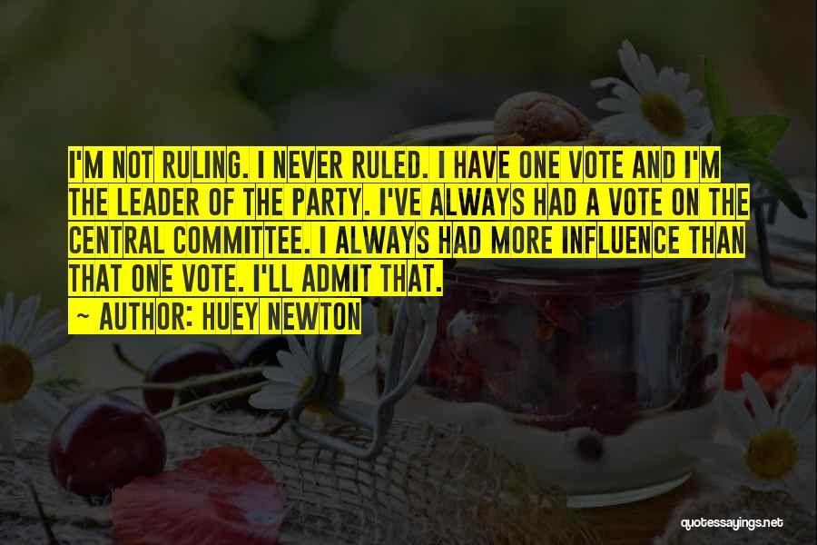 Huey Newton Quotes: I'm Not Ruling. I Never Ruled. I Have One Vote And I'm The Leader Of The Party. I've Always Had