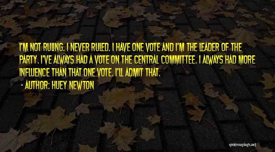 Huey Newton Quotes: I'm Not Ruling. I Never Ruled. I Have One Vote And I'm The Leader Of The Party. I've Always Had