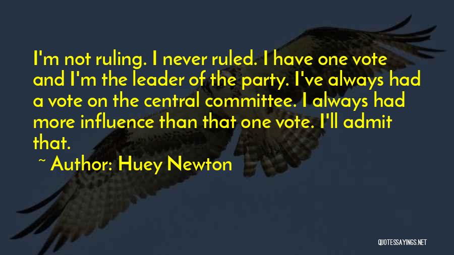 Huey Newton Quotes: I'm Not Ruling. I Never Ruled. I Have One Vote And I'm The Leader Of The Party. I've Always Had