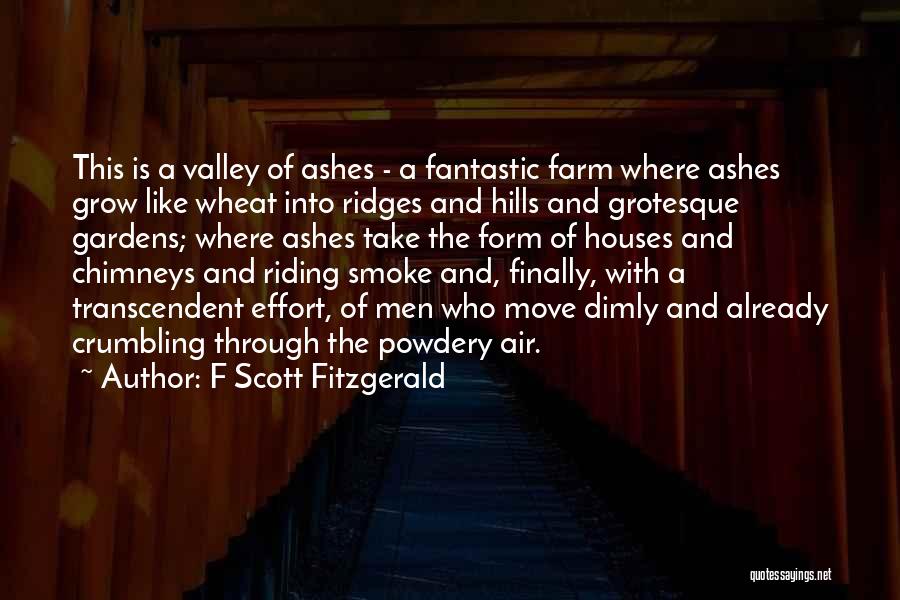 F Scott Fitzgerald Quotes: This Is A Valley Of Ashes - A Fantastic Farm Where Ashes Grow Like Wheat Into Ridges And Hills And