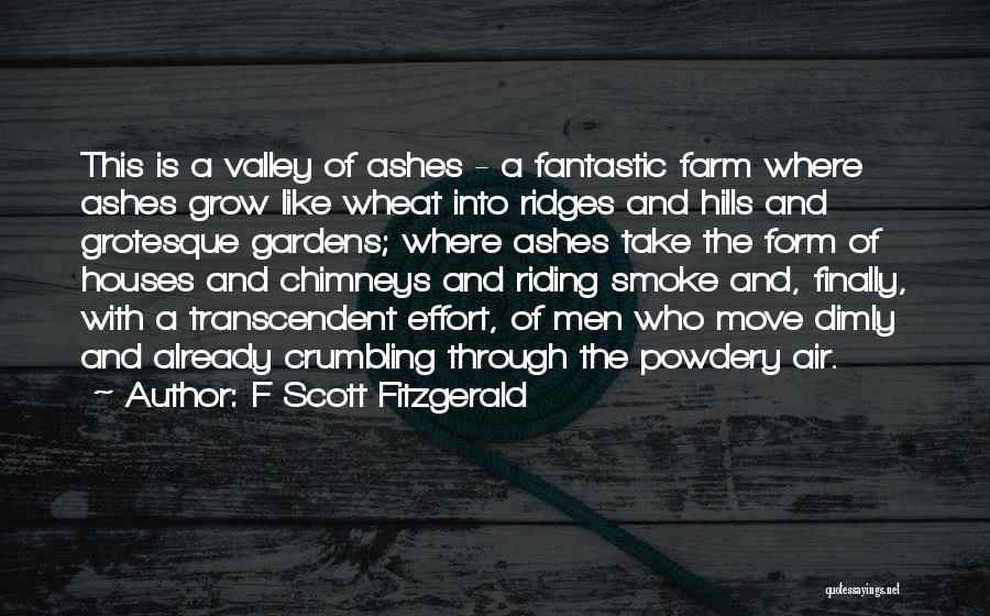 F Scott Fitzgerald Quotes: This Is A Valley Of Ashes - A Fantastic Farm Where Ashes Grow Like Wheat Into Ridges And Hills And
