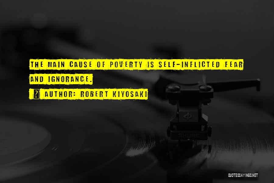 Robert Kiyosaki Quotes: The Main Cause Of Poverty Is Self-inflicted Fear And Ignorance.