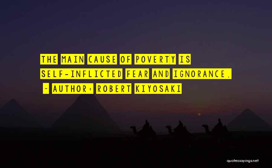 Robert Kiyosaki Quotes: The Main Cause Of Poverty Is Self-inflicted Fear And Ignorance.