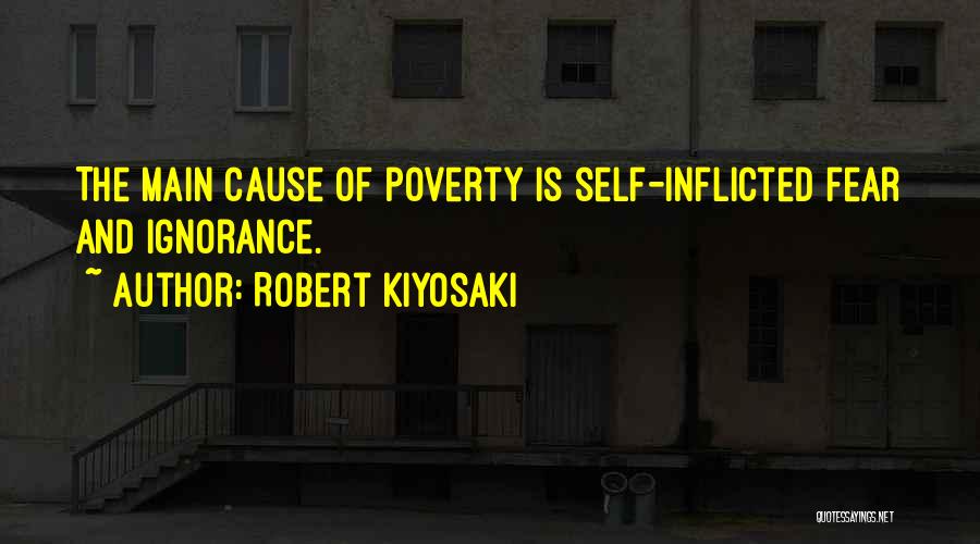 Robert Kiyosaki Quotes: The Main Cause Of Poverty Is Self-inflicted Fear And Ignorance.