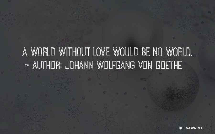 Johann Wolfgang Von Goethe Quotes: A World Without Love Would Be No World.