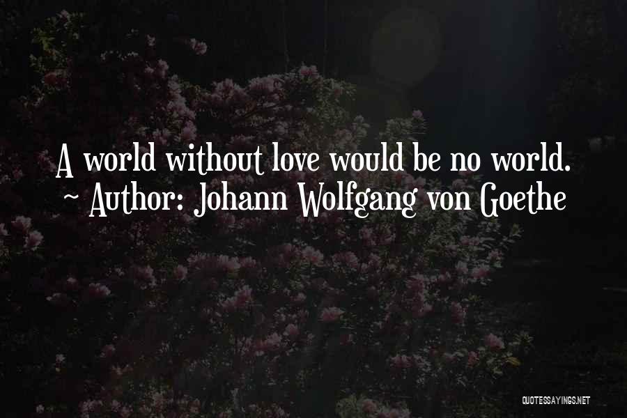 Johann Wolfgang Von Goethe Quotes: A World Without Love Would Be No World.