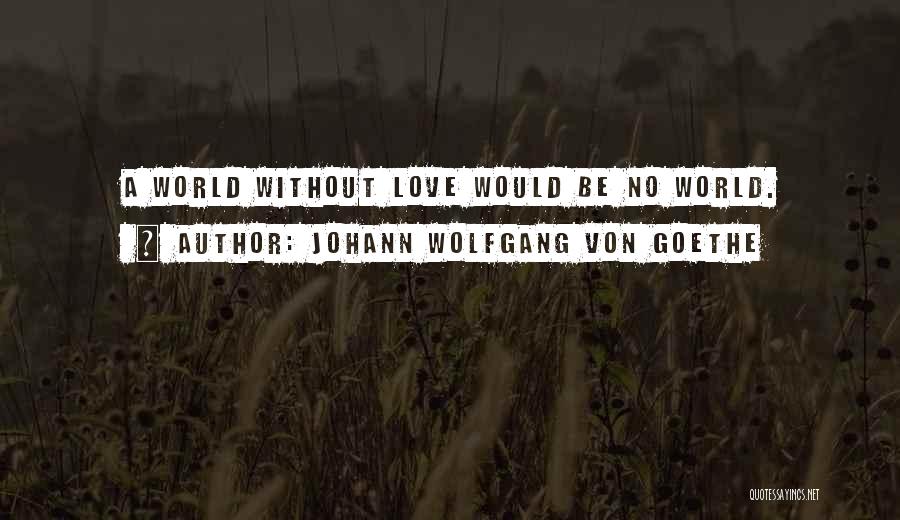 Johann Wolfgang Von Goethe Quotes: A World Without Love Would Be No World.