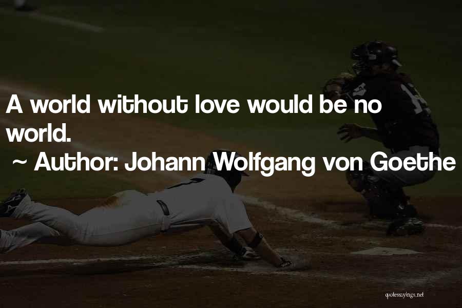 Johann Wolfgang Von Goethe Quotes: A World Without Love Would Be No World.