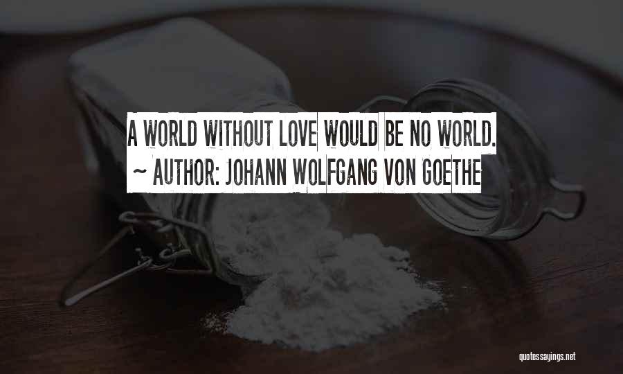 Johann Wolfgang Von Goethe Quotes: A World Without Love Would Be No World.
