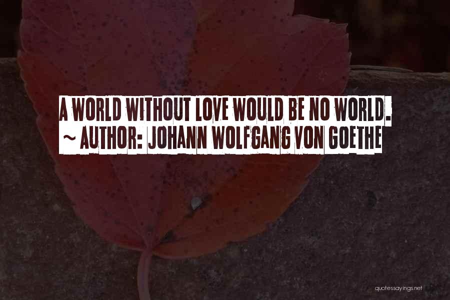 Johann Wolfgang Von Goethe Quotes: A World Without Love Would Be No World.