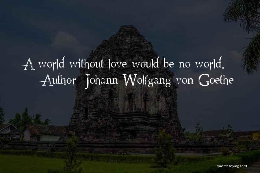 Johann Wolfgang Von Goethe Quotes: A World Without Love Would Be No World.