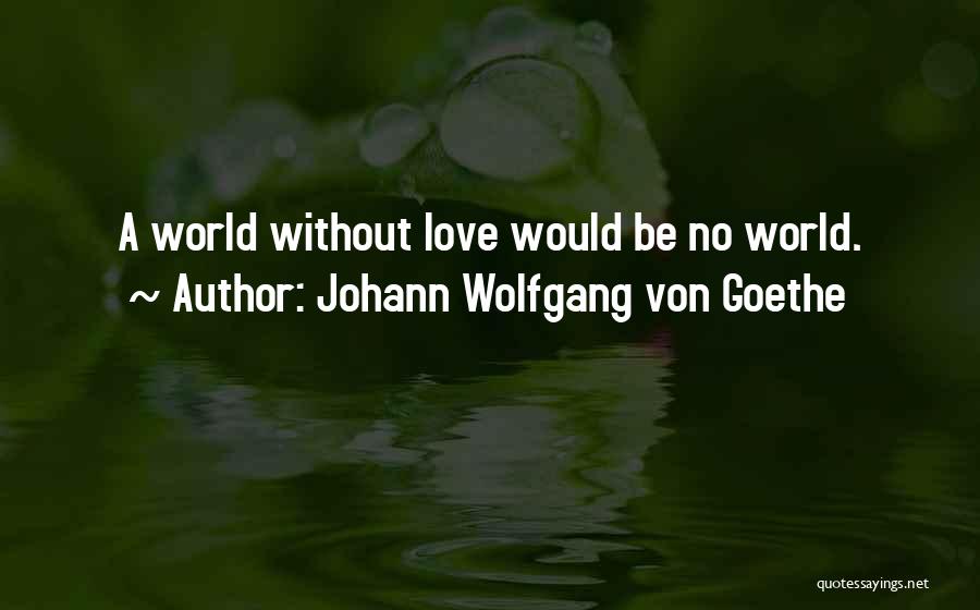 Johann Wolfgang Von Goethe Quotes: A World Without Love Would Be No World.