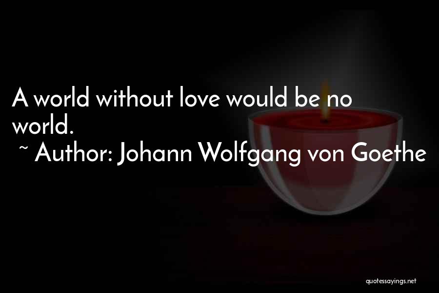 Johann Wolfgang Von Goethe Quotes: A World Without Love Would Be No World.