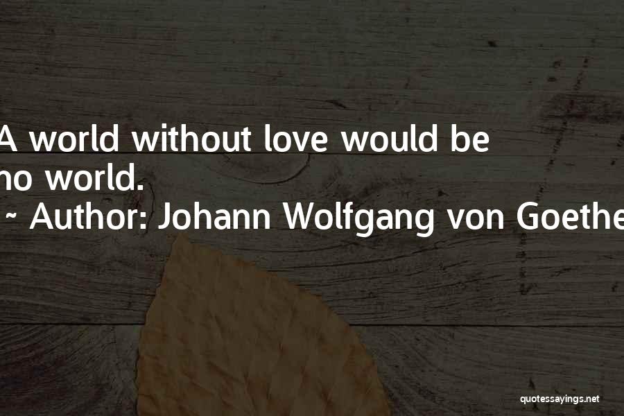 Johann Wolfgang Von Goethe Quotes: A World Without Love Would Be No World.