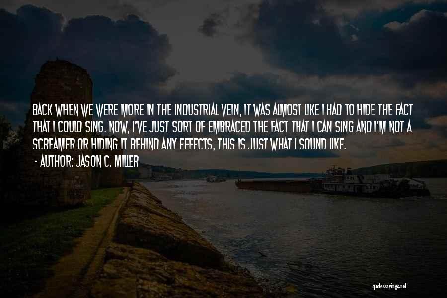 Jason C. Miller Quotes: Back When We Were More In The Industrial Vein, It Was Almost Like I Had To Hide The Fact That