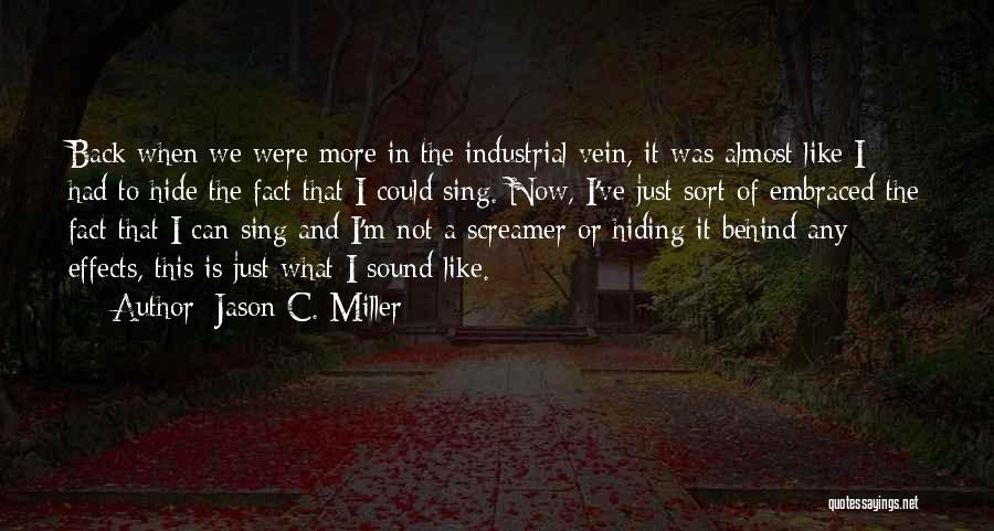 Jason C. Miller Quotes: Back When We Were More In The Industrial Vein, It Was Almost Like I Had To Hide The Fact That