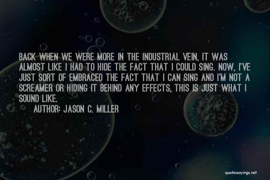 Jason C. Miller Quotes: Back When We Were More In The Industrial Vein, It Was Almost Like I Had To Hide The Fact That