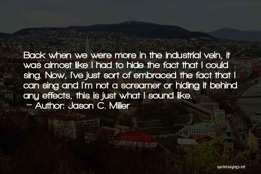 Jason C. Miller Quotes: Back When We Were More In The Industrial Vein, It Was Almost Like I Had To Hide The Fact That