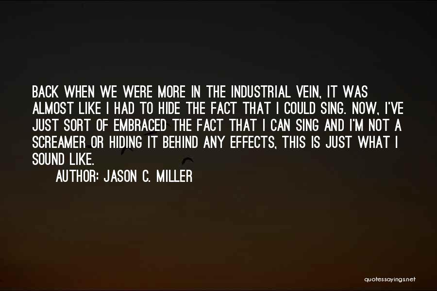 Jason C. Miller Quotes: Back When We Were More In The Industrial Vein, It Was Almost Like I Had To Hide The Fact That