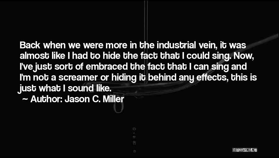 Jason C. Miller Quotes: Back When We Were More In The Industrial Vein, It Was Almost Like I Had To Hide The Fact That