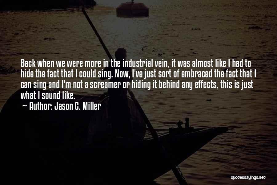 Jason C. Miller Quotes: Back When We Were More In The Industrial Vein, It Was Almost Like I Had To Hide The Fact That