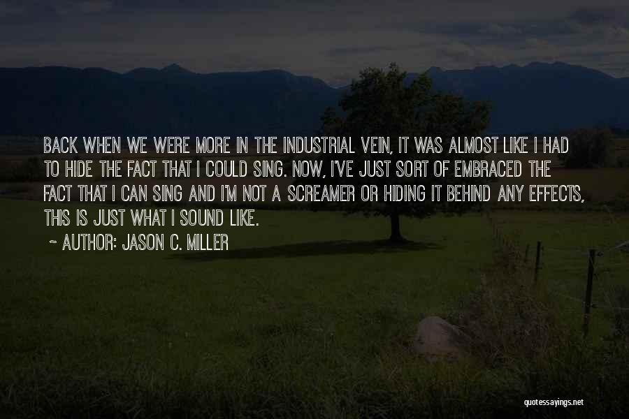 Jason C. Miller Quotes: Back When We Were More In The Industrial Vein, It Was Almost Like I Had To Hide The Fact That