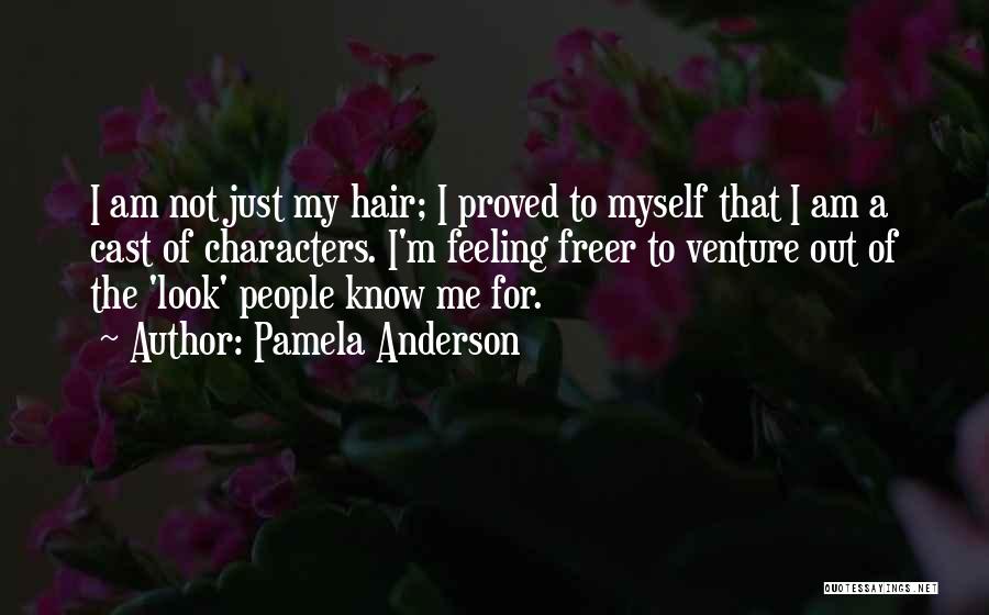 Pamela Anderson Quotes: I Am Not Just My Hair; I Proved To Myself That I Am A Cast Of Characters. I'm Feeling Freer