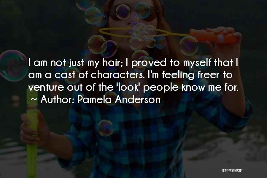 Pamela Anderson Quotes: I Am Not Just My Hair; I Proved To Myself That I Am A Cast Of Characters. I'm Feeling Freer