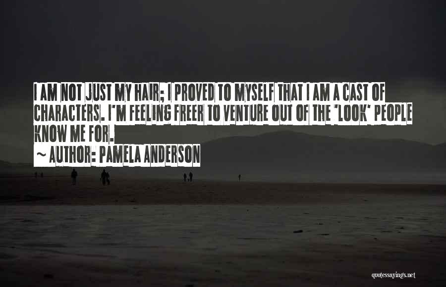 Pamela Anderson Quotes: I Am Not Just My Hair; I Proved To Myself That I Am A Cast Of Characters. I'm Feeling Freer