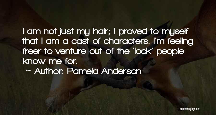 Pamela Anderson Quotes: I Am Not Just My Hair; I Proved To Myself That I Am A Cast Of Characters. I'm Feeling Freer