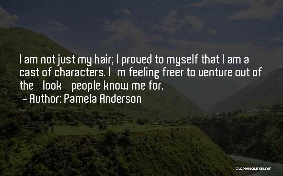 Pamela Anderson Quotes: I Am Not Just My Hair; I Proved To Myself That I Am A Cast Of Characters. I'm Feeling Freer