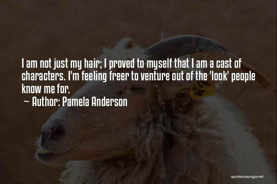 Pamela Anderson Quotes: I Am Not Just My Hair; I Proved To Myself That I Am A Cast Of Characters. I'm Feeling Freer
