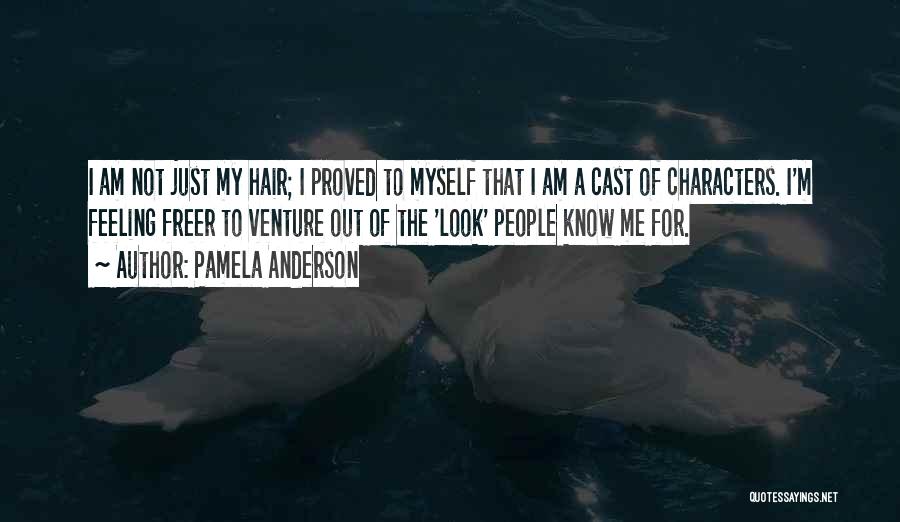 Pamela Anderson Quotes: I Am Not Just My Hair; I Proved To Myself That I Am A Cast Of Characters. I'm Feeling Freer