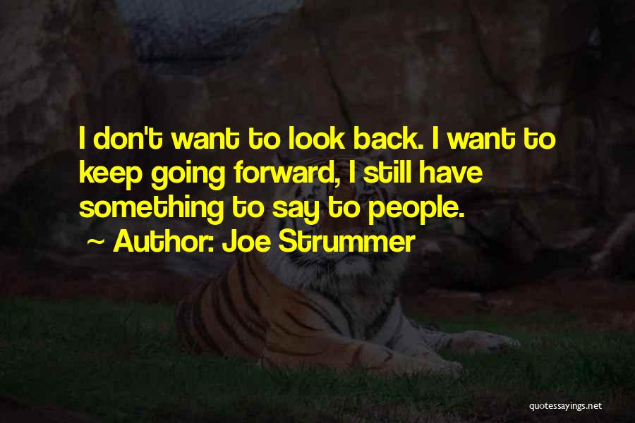 Joe Strummer Quotes: I Don't Want To Look Back. I Want To Keep Going Forward, I Still Have Something To Say To People.