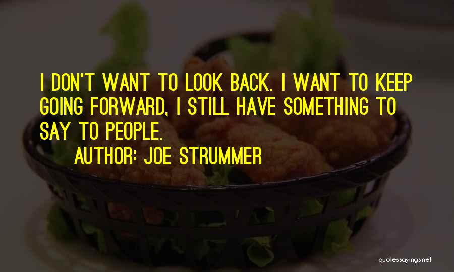 Joe Strummer Quotes: I Don't Want To Look Back. I Want To Keep Going Forward, I Still Have Something To Say To People.