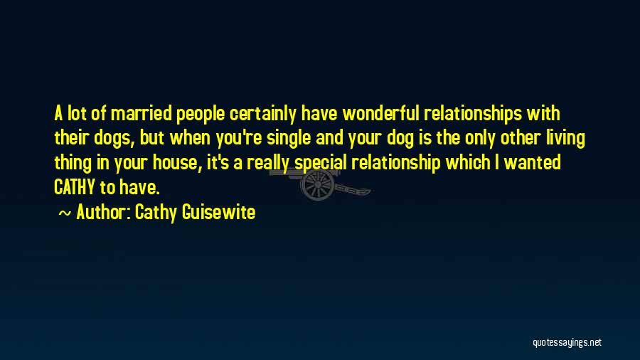 Cathy Guisewite Quotes: A Lot Of Married People Certainly Have Wonderful Relationships With Their Dogs, But When You're Single And Your Dog Is