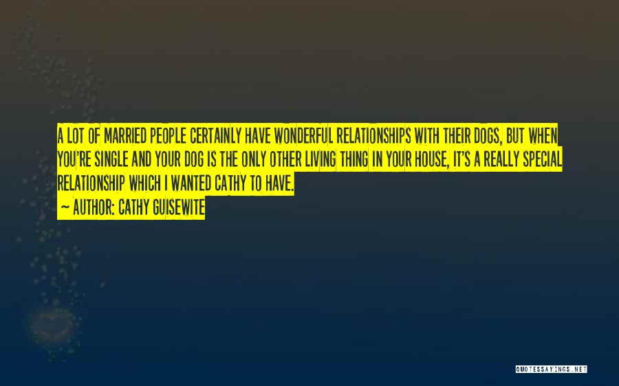 Cathy Guisewite Quotes: A Lot Of Married People Certainly Have Wonderful Relationships With Their Dogs, But When You're Single And Your Dog Is