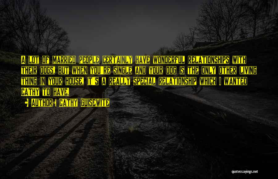 Cathy Guisewite Quotes: A Lot Of Married People Certainly Have Wonderful Relationships With Their Dogs, But When You're Single And Your Dog Is