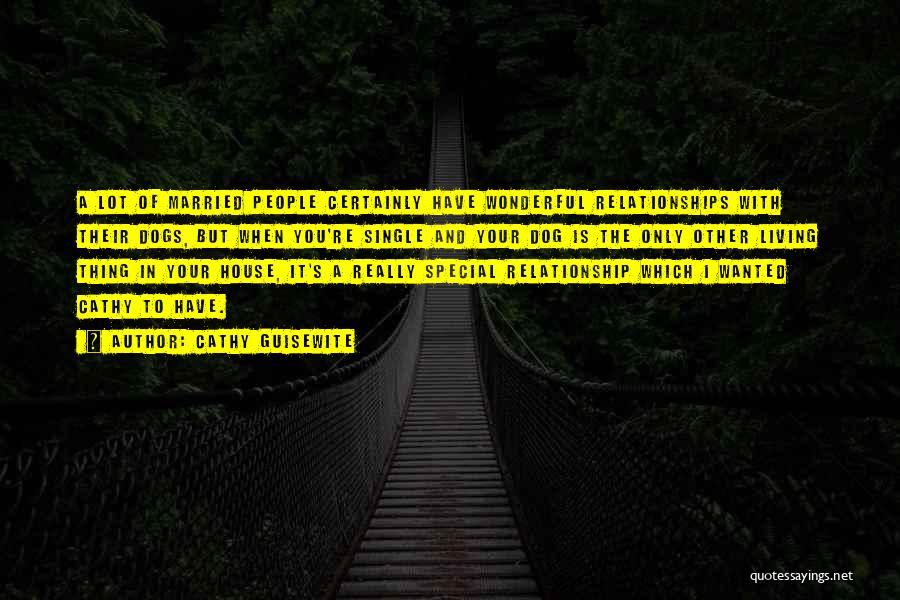 Cathy Guisewite Quotes: A Lot Of Married People Certainly Have Wonderful Relationships With Their Dogs, But When You're Single And Your Dog Is