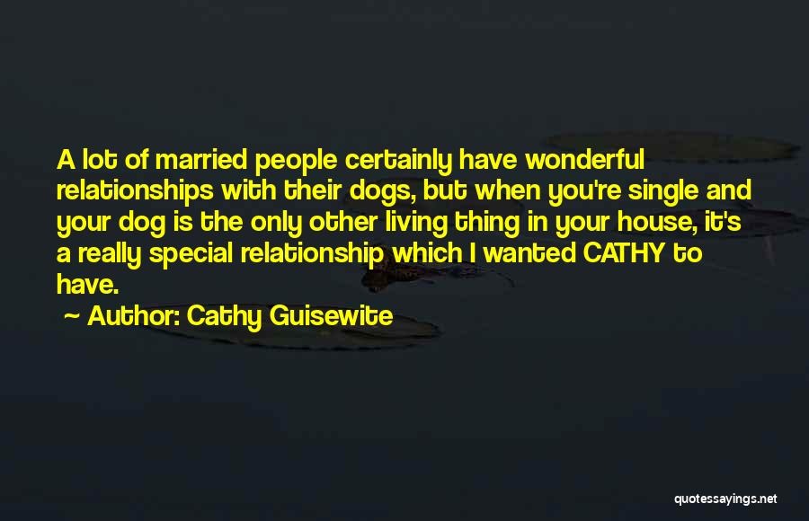 Cathy Guisewite Quotes: A Lot Of Married People Certainly Have Wonderful Relationships With Their Dogs, But When You're Single And Your Dog Is