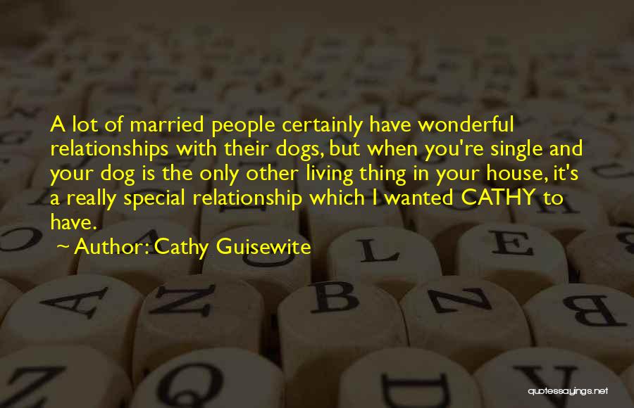 Cathy Guisewite Quotes: A Lot Of Married People Certainly Have Wonderful Relationships With Their Dogs, But When You're Single And Your Dog Is