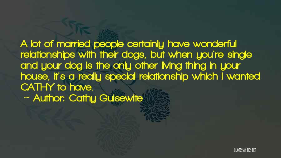 Cathy Guisewite Quotes: A Lot Of Married People Certainly Have Wonderful Relationships With Their Dogs, But When You're Single And Your Dog Is