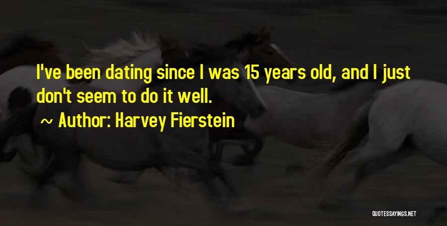 Harvey Fierstein Quotes: I've Been Dating Since I Was 15 Years Old, And I Just Don't Seem To Do It Well.