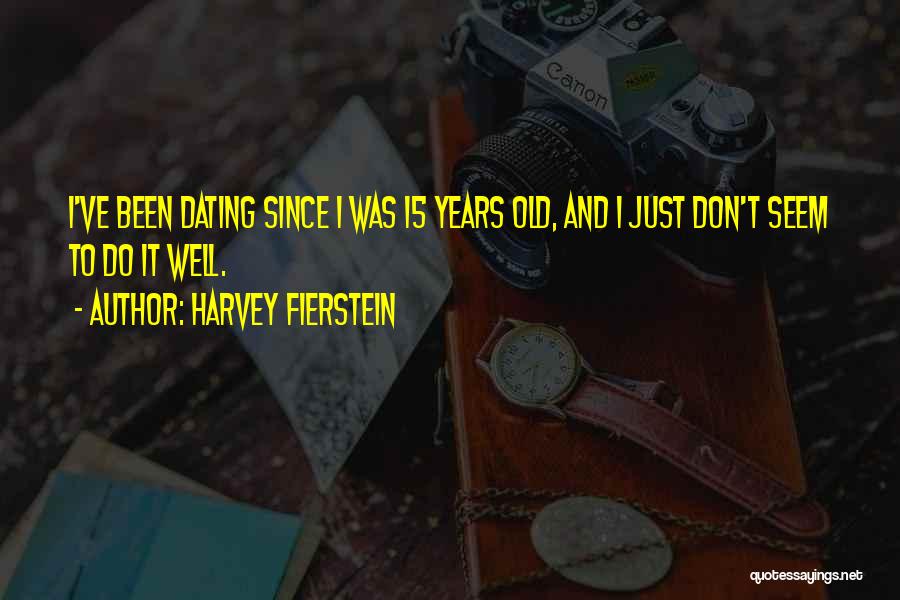 Harvey Fierstein Quotes: I've Been Dating Since I Was 15 Years Old, And I Just Don't Seem To Do It Well.