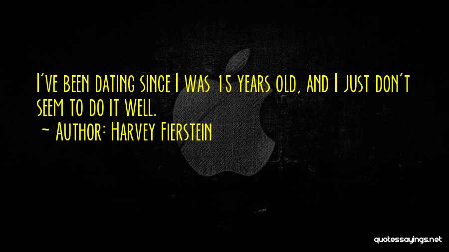 Harvey Fierstein Quotes: I've Been Dating Since I Was 15 Years Old, And I Just Don't Seem To Do It Well.